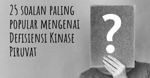 25 soalan Defisiensi Kinase Piruvat paling popular