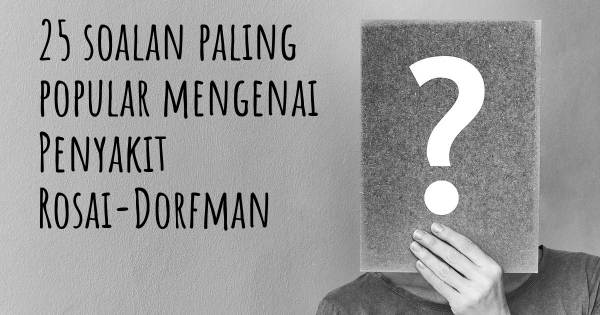 25 soalan Penyakit Rosai-Dorfman paling popular