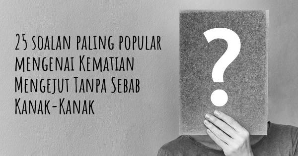 25 soalan Kematian Mengejut Tanpa Sebab Kanak-Kanak paling popular