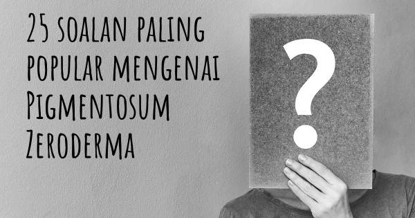 25 soalan Pigmentosum Zeroderma paling popular