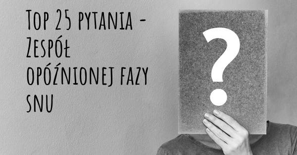 Zespół opóźnionej fazy snu top 25 pytania