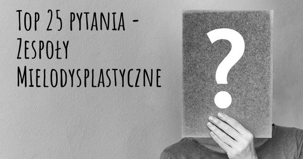 Zespoły Mielodysplastyczne top 25 pytania