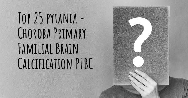 Choroba Primary Familial Brain Calcification PFBC top 25 pytania