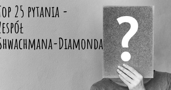 Zespół Shwachmana-Diamonda top 25 pytania