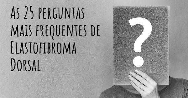 As 25 perguntas mais frequentes sobre Elastofibroma Dorsal