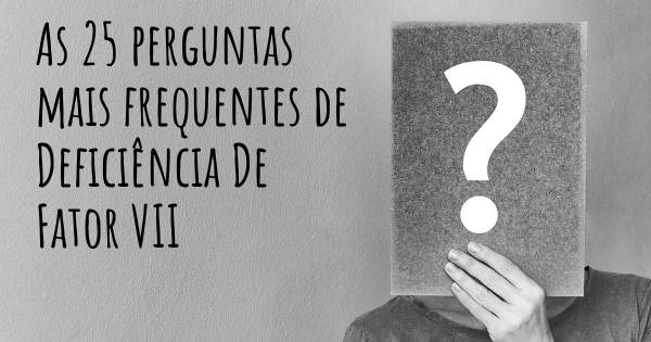 As 25 perguntas mais frequentes sobre Deficiência De Fator VII