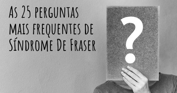 As 25 perguntas mais frequentes sobre Síndrome De Fraser