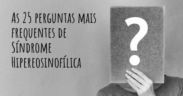 As 25 perguntas mais frequentes sobre Síndrome Hipereosinofílica