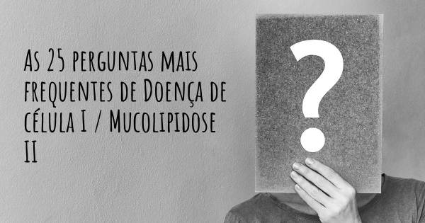 As 25 perguntas mais frequentes sobre Doença de célula I / Mucolipidose II