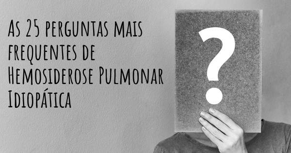 As 25 perguntas mais frequentes sobre Hemosiderose Pulmonar Idiopática