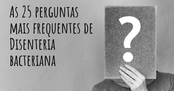 As 25 perguntas mais frequentes sobre Disenteria bacteriana