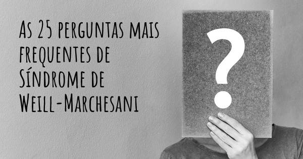 As 25 perguntas mais frequentes sobre Síndrome de Weill-Marchesani