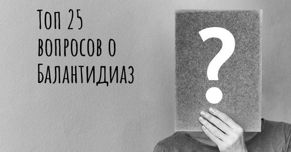 Топ 25 вопросов о Балантидиаз