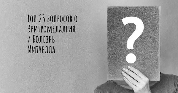 Топ 25 вопросов о Эритромелалгия / Болезнь Митчелла