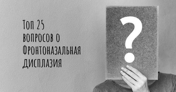 Топ 25 вопросов о Фронтоназальная дисплазия