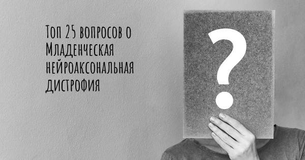 Топ 25 вопросов о Младенческая нейроаксональная дистрофия