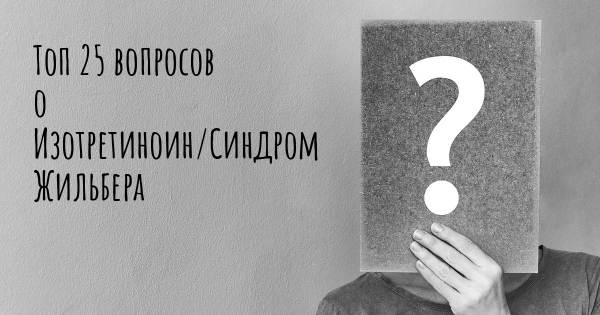Топ 25 вопросов о Изотретиноин/Синдром Жильбера
