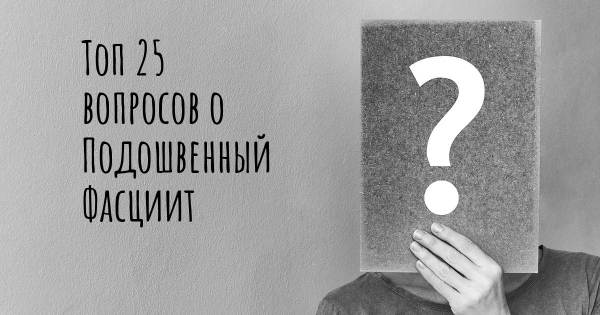 Топ 25 вопросов о Подошвенный Фасциит