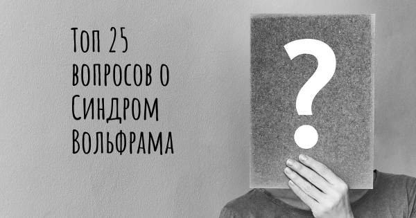 Топ 25 вопросов о Синдром Вольфрама