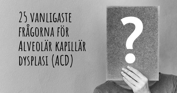 25 vanligaste frågorna om Alveolär kapillär dysplasi (ACD)