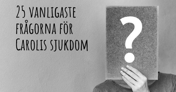 25 vanligaste frågorna om Carolis sjukdom