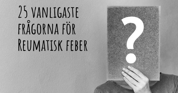 25 vanligaste frågorna om Reumatisk feber