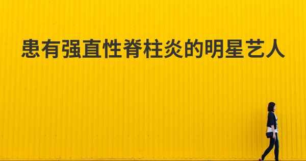 患有强直性脊柱炎的明星艺人