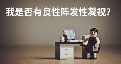 我是否有良性阵发性凝视？