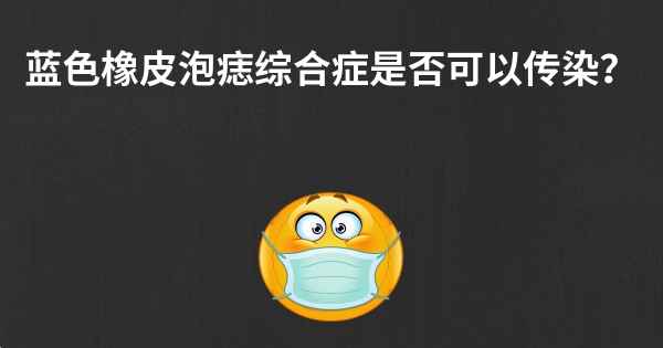 蓝色橡皮泡痣综合症是否可以传染？
