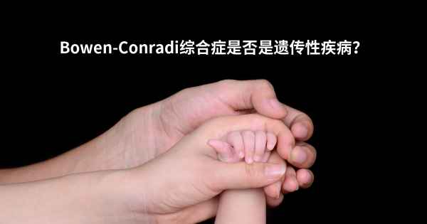Bowen-Conradi综合症是否是遗传性疾病？