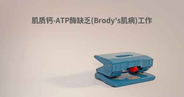 肌质钙-ATP酶缺乏(Brody's肌病)工作