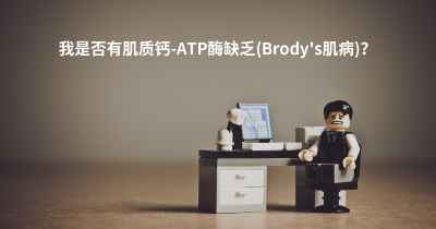 我是否有肌质钙-ATP酶缺乏(Brody's肌病)？