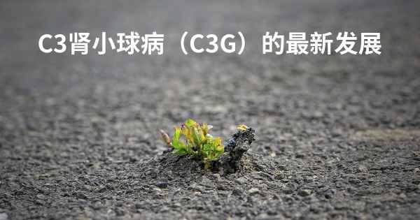 C3肾小球病（C3G）的最新发展