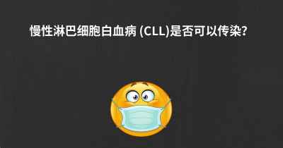 慢性淋巴细胞白血病 (CLL)是否可以传染？