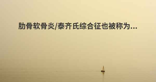肋骨软骨炎/泰齐氏综合征也被称为...
