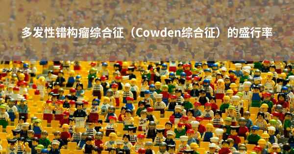 多发性错构瘤综合征（Cowden综合征）的盛行率