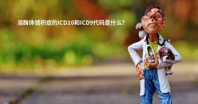 溶酶体储积症的ICD10和ICD9代码是什么？