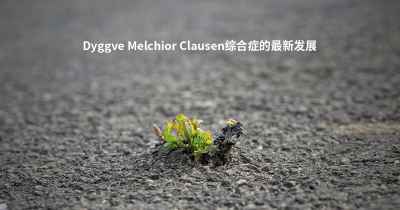 Dyggve Melchior Clausen综合症的最新发展