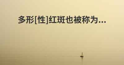 多形[性]红斑也被称为...