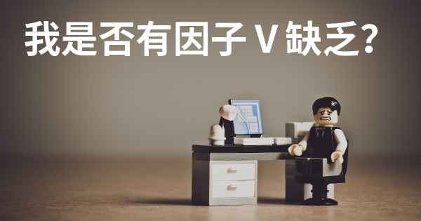 我是否有因子Ⅴ缺乏？