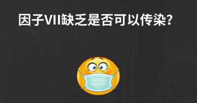 因子VII缺乏是否可以传染？