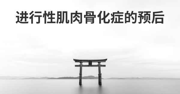 进行性肌肉骨化症的预后