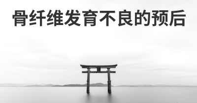 骨纤维发育不良的预后