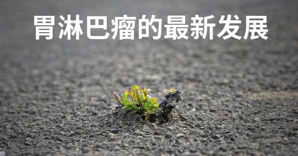 胃淋巴瘤的最新发展