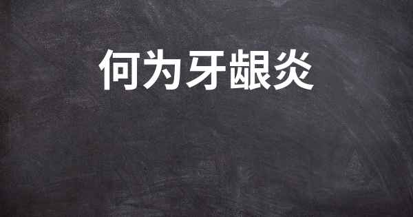 何为牙龈炎