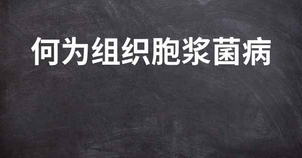 何为组织胞浆菌病