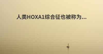 人类HOXA1综合征也被称为...