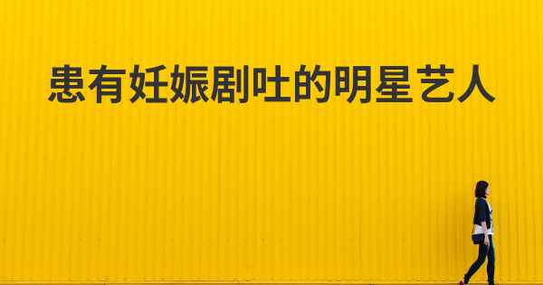 患有妊娠剧吐的明星艺人