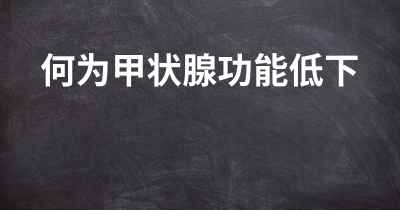 何为甲状腺功能低下