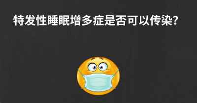 特发性睡眠增多症是否可以传染？